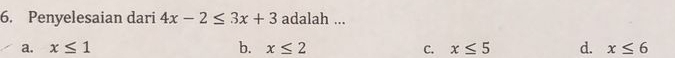 Penyelesaian dari 4x-2≤ 3x+3 adalah ...
a. x≤ 1 b. x≤ 2 C. x≤ 5 d. x≤ 6