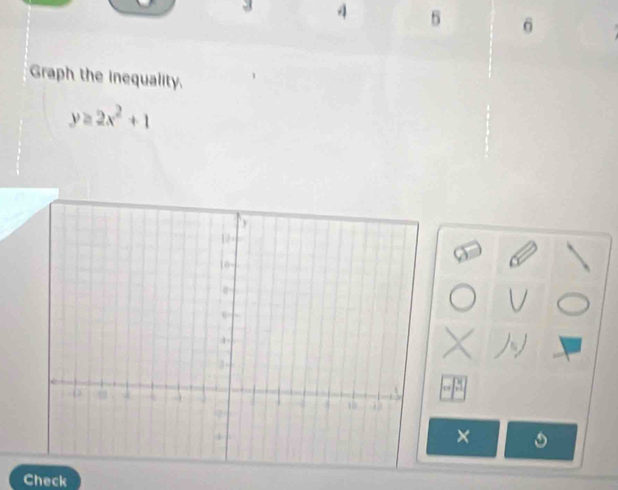 4 5 6 
Graph the inequality.
y≥ 2x^2+1
× 
Check