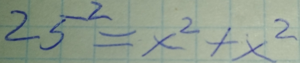 25^(-2)=x^2+x^2