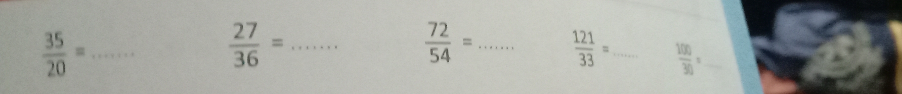  35/20 = _
 27/36 = _ 
_  72/54 =
_  121/33 =
_  100/30 =