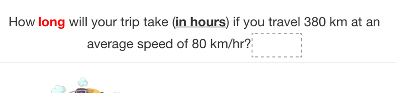 How long will your trip take (in hours) if you travel 380 km at an 
average speed of 80 km/hr?