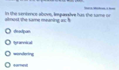 Source, Mateenc, A Some
In the sentence above, impassive has the same or
almost the same meaning as:
deadpan
(yrannical
wondering
earest