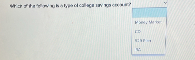 Which of the following is a type of college savings account?
Money Market
CD
529 Plan
IRA