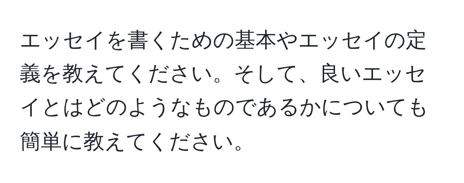 エッセイを書くための基本やエッセイの定義を教えてください。そして、良いエッセイとはどのようなものであるかについても簡単に教えてください。