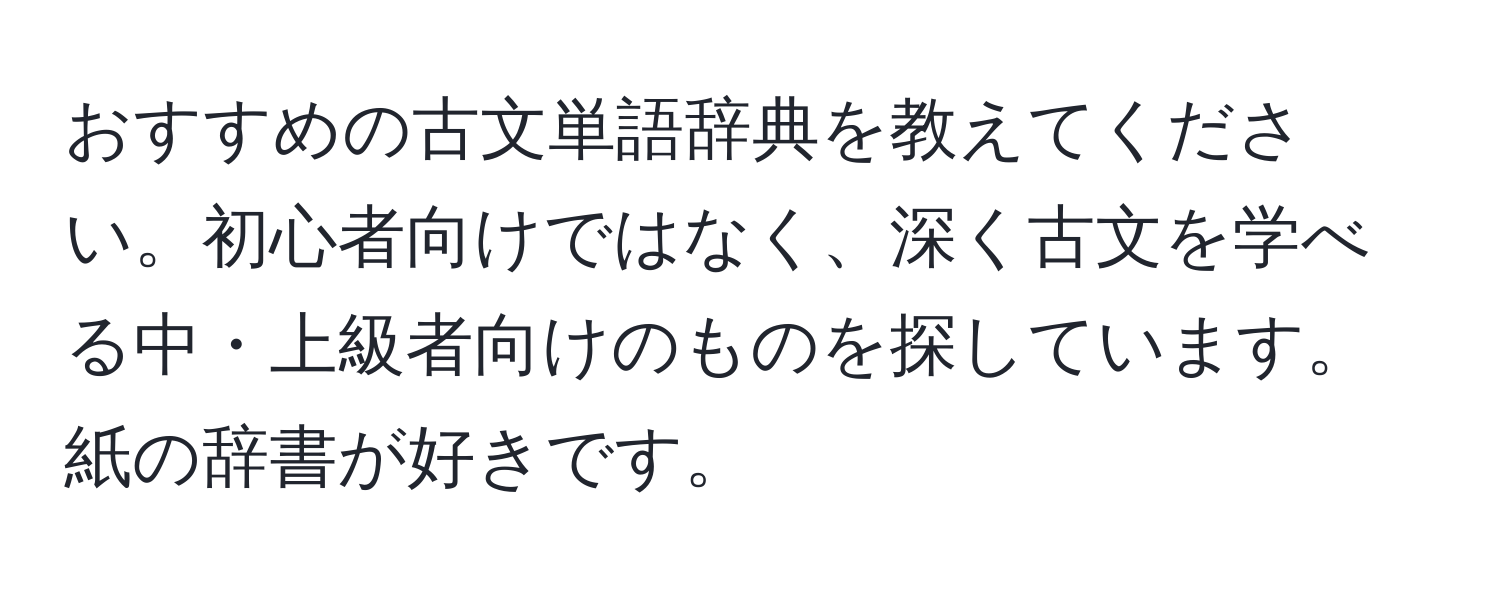 おすすめの古文単語辞典を教えてください。初心者向けではなく、深く古文を学べる中・上級者向けのものを探しています。紙の辞書が好きです。