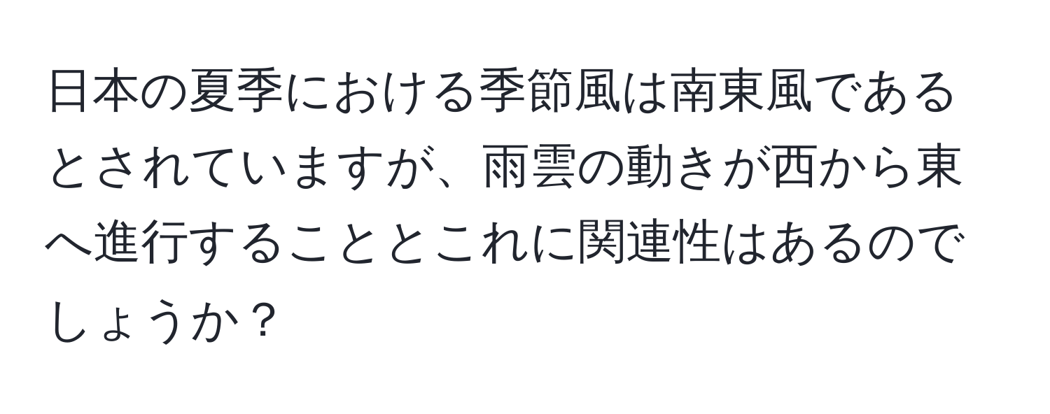 日本の夏季における季節風は南東風であるとされていますが、雨雲の動きが西から東へ進行することとこれに関連性はあるのでしょうか？