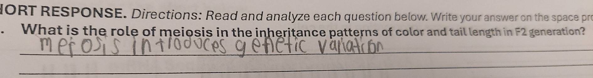 HORT RESPONSE. Directions: Read and analyze each question below. Write your answer on the space pro 
. What is the role of meiosis in the inheritance patterns of color and tail length in F2 generation? 
_ 
_