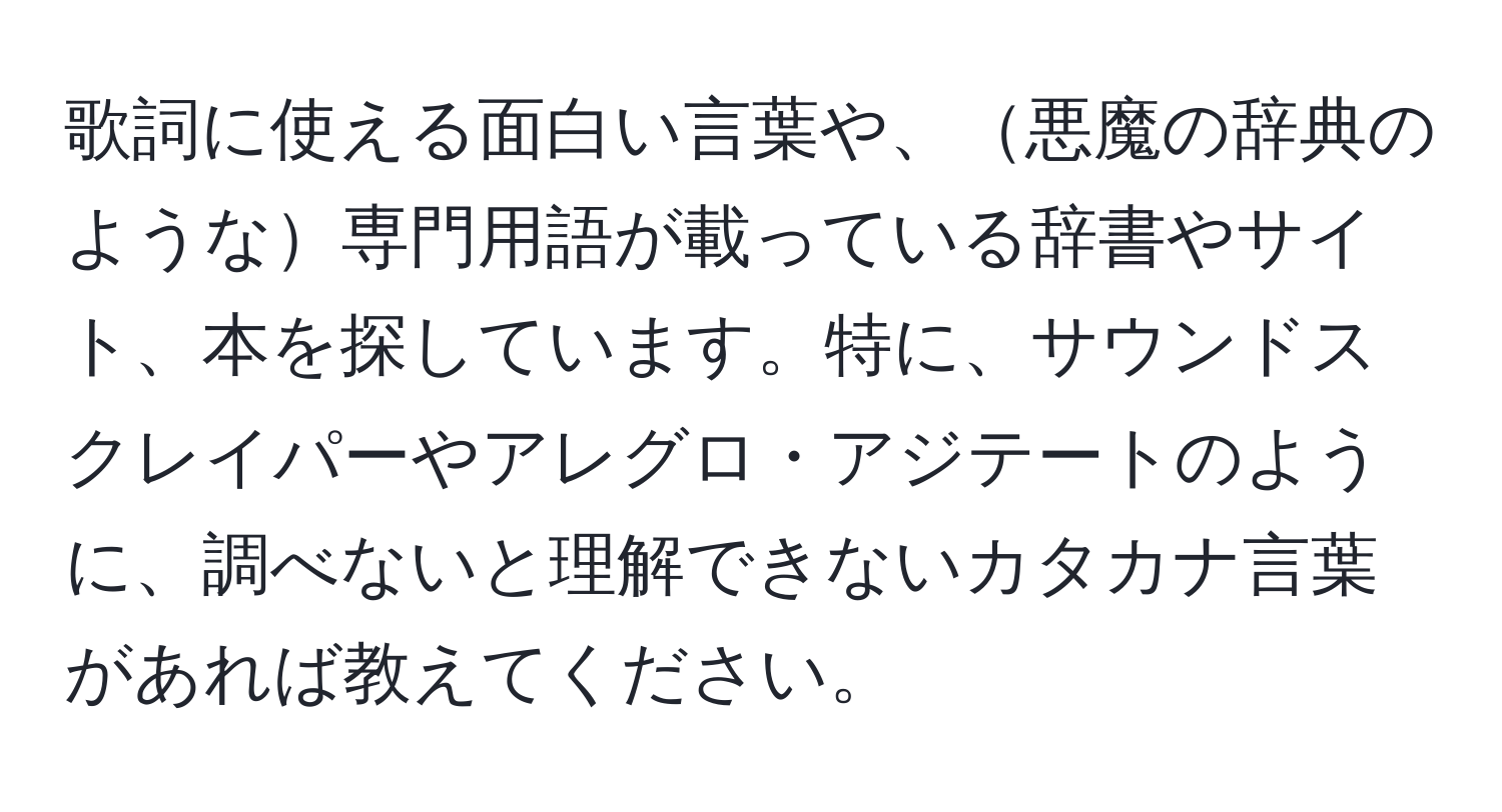 歌詞に使える面白い言葉や、悪魔の辞典のような専門用語が載っている辞書やサイト、本を探しています。特に、サウンドスクレイパーやアレグロ・アジテートのように、調べないと理解できないカタカナ言葉があれば教えてください。