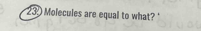 23 Molecules are equal to what?