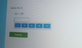 Solve for d.
2d<18</tex>
< 2 =
Submit