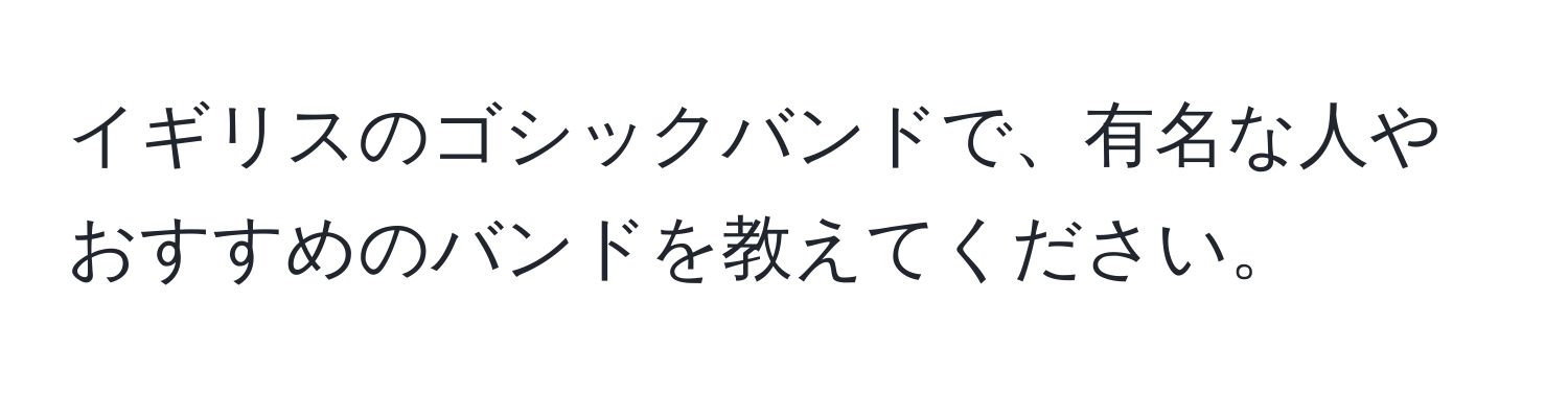 イギリスのゴシックバンドで、有名な人やおすすめのバンドを教えてください。