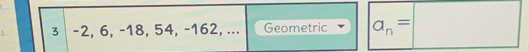λ 3 -2, 6, −18, 54, -162, ... Geometric a_n=