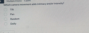 Which camera movement adds intimacy and/or intensity?
Tilt
Pan
Random
Dolly