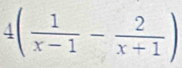 4( 1/x-1 - 2/x+1 )