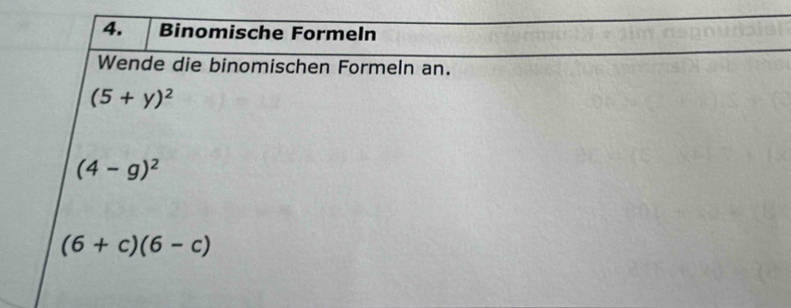 Binomische Formeln 
Wende die binomischen Formeln an.
(5+y)^2
(4-g)^2
(6+c)(6-c)