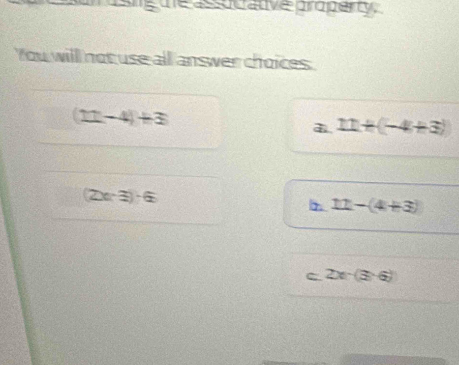 ue assucative property,
You will not use all answer choices.
(11-4)+3
11+(-4+3)
(2x-3)-6
11-(4+3)
C. 2x-(3+6)