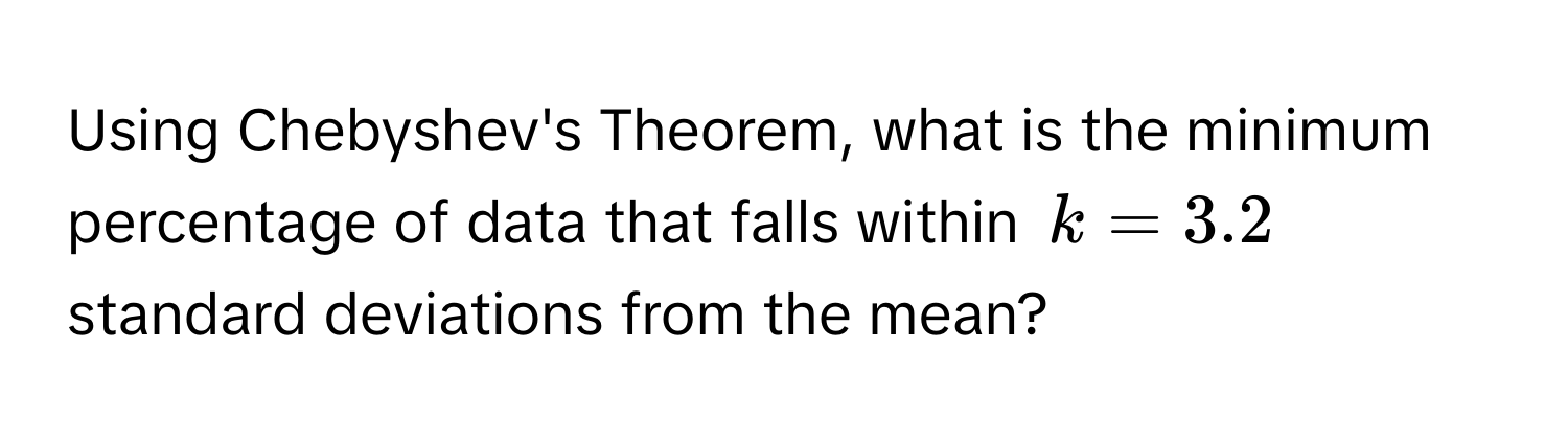 Using Chebyshev's Theorem, what is the minimum percentage of data that falls within $k = 3.2$ standard deviations from the mean?