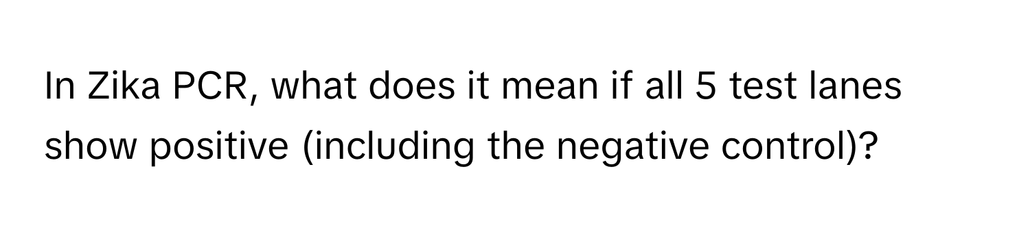 In Zika PCR, what does it mean if all 5 test lanes show positive (including the negative control)?