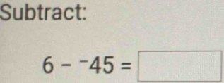 Subtract:
6-^-45=□