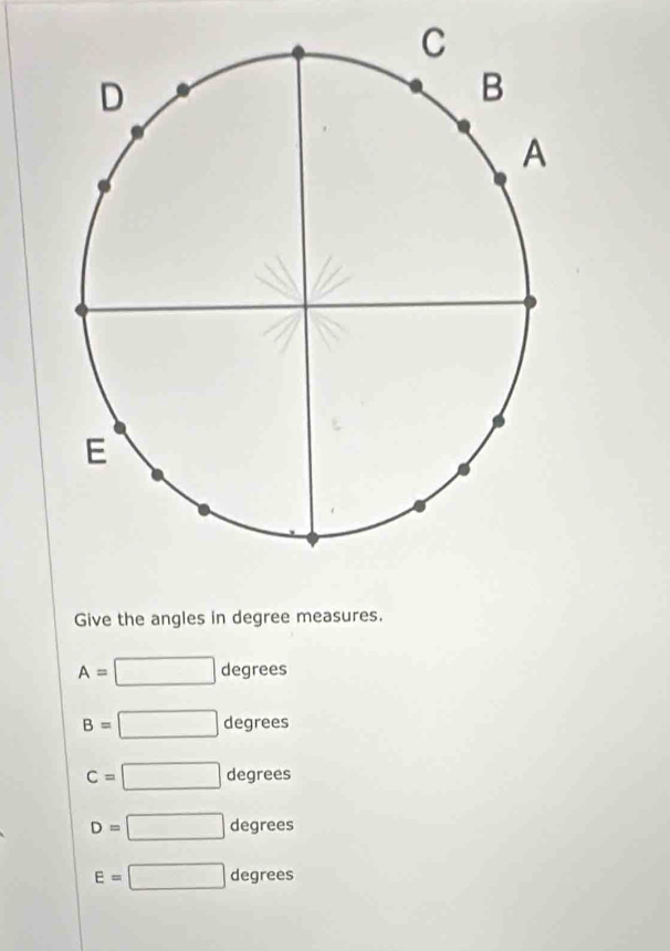 Give the angles in degree measures.
A=□ degrees
B=□ degrees
c=□ degre es
D=□ degrees
E=□ degrees