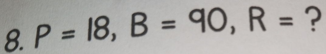 P=18, B=90, R= ?