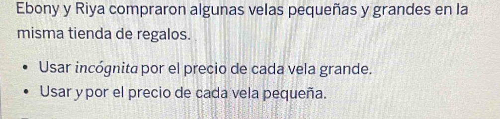 Ebony y Riya compraron algunas velas pequeñas y grandes en la 
misma tienda de regalos. 
Usar incógnita por el precio de cada vela grande. 
Usar ypor el precio de cada vela pequeña.