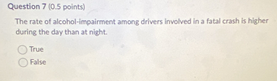 The rate of alcohol-impairment among drivers involved in a fatal crash is higher
during the day than at night.
True
False