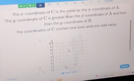 1A √ 18 √ 10 tD 1 1G 1H 1 Summary
The x-coordinate of C is the same as the x-coordinate of A.
The y-coordinate of C is greater than the x-coordinate of A and less
than the y-coordinate of B.
The coordinates of C contain one even and one odd value.
1C. Mostly cloudy
C Previnus