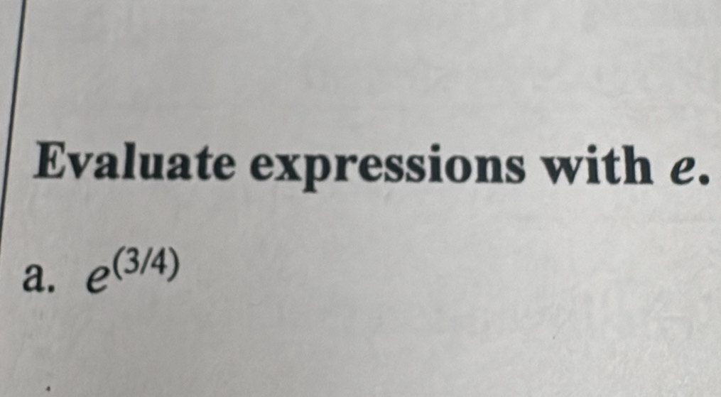 Evaluate expressions with e. 
a. e^((3/4))