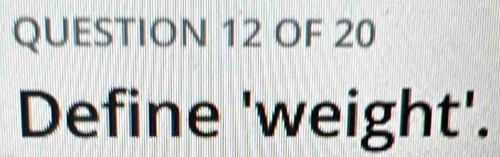 OF 20 
Define 'w eight'.