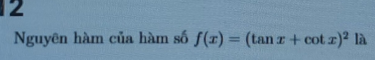 Nguyên hàm của hàm số f(x)=(tan x+cot x)^2 là