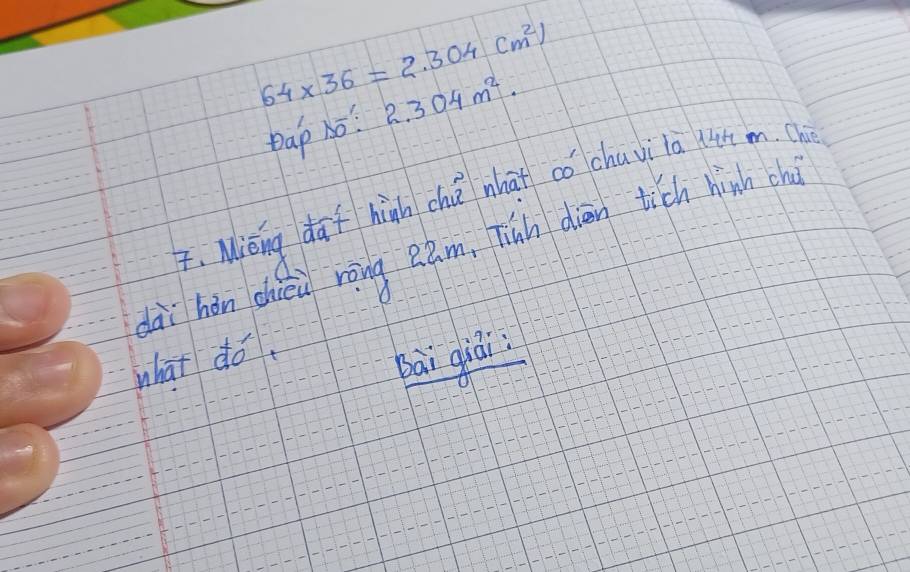 64* 36=2.304(m^2)
Dap Nó: 2.304m^2. 
F, Miǒng daf hiàh chǎ nhat có chuvila lt m. (h 
dài hón chieu ràng eam, Tinh diān tich hinh ch 
what do. 
bāi qiá