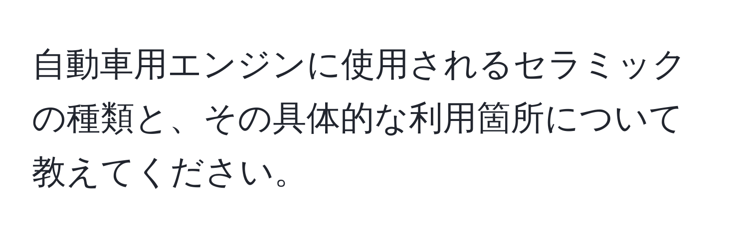 自動車用エンジンに使用されるセラミックの種類と、その具体的な利用箇所について教えてください。