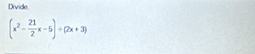 Divide.
(x^2- 21/2 x-5)/ (2x+3)