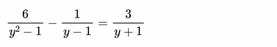  6/y^2-1 - 1/y-1 = 3/y+1 