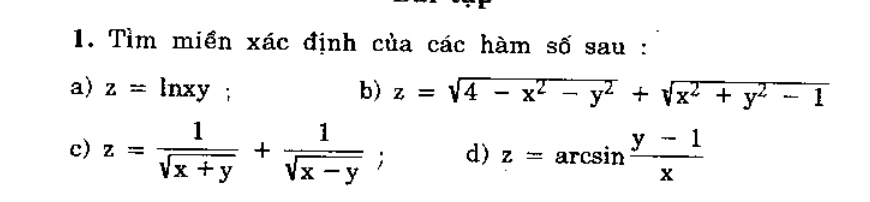 Tìm miền xác định của các hàm số sau : 
a) z= lnxy; b) z=sqrt(4-x^2-y^2)+sqrt(x^2+y^2-1)
c) z= 1/sqrt(x+y) + 1/sqrt(x-y) ; d) z=arcsin  (y-1)/x 