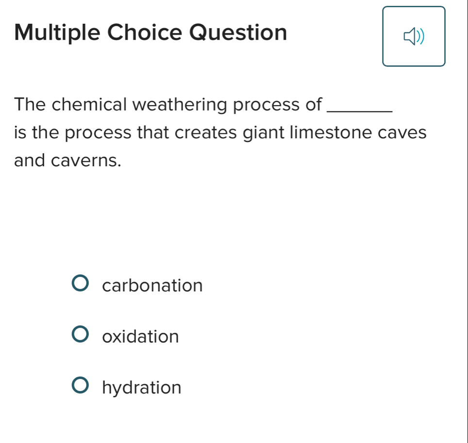 Question
The chemical weathering process of_
is the process that creates giant limestone caves
and caverns.
carbonation
oxidation
hydration