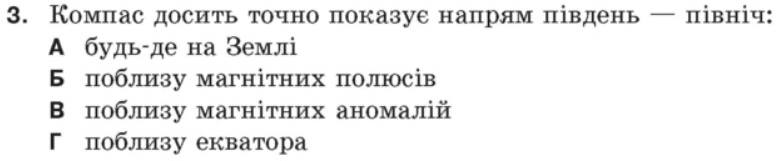 Комπас досить точно показуе наπрям πівдень — північ:
A будь-де на Землі
Б πоблизу магнітних πолюсів
Βεπоблизу магнітних аномалій
Γеπоблизу екватора