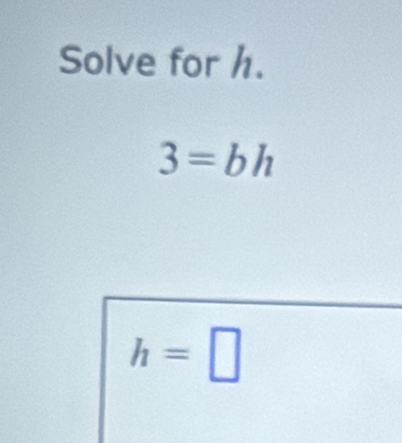 Solve for h.
3=bh
h=□