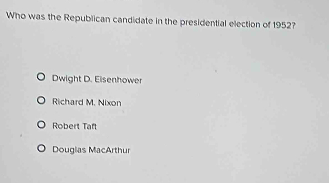 Who was the Republican candidate in the presidential election of 1952?
Dwight D. Eisenhower
Richard M. Nixon
Robert Taft
Douglas MacArthur