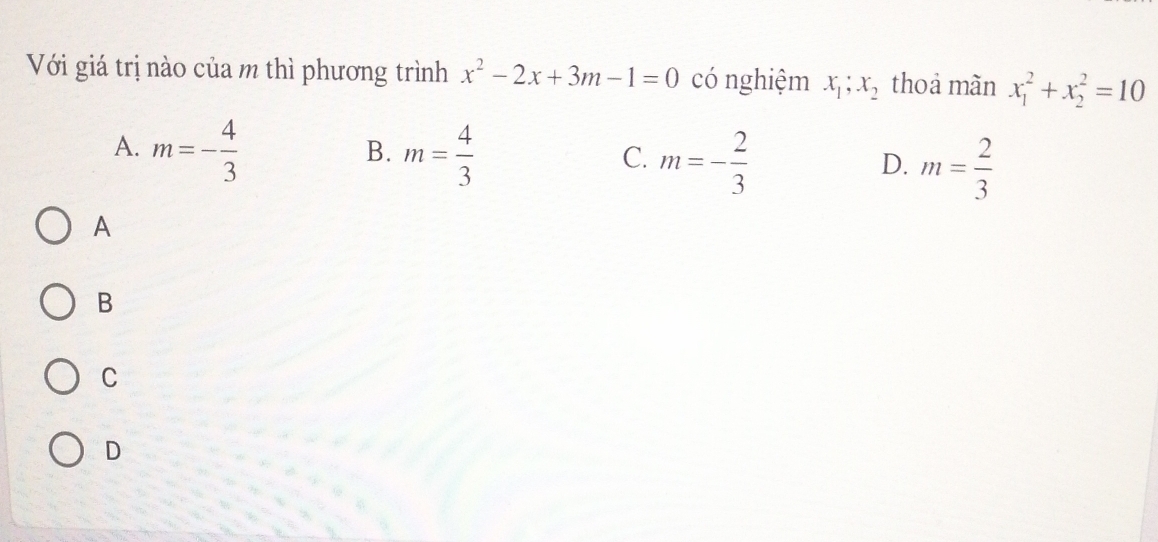 Với giá trị nào của m thì phương trình x^2-2x+3m-1=0 có nghiệm x_1;x_2 thoa màn x_1^(2+x_2^2=10
A. m=-frac 4)3 m= 4/3  m=- 2/3  m= 2/3 
B.
C.
D.
A
B
C
D