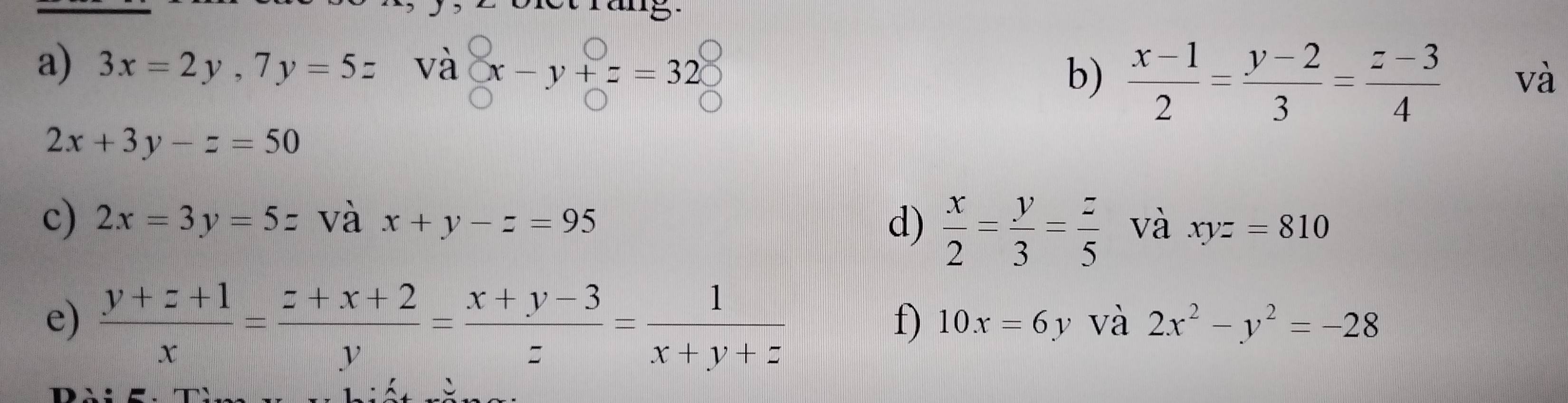 3x=2y, 7y=5z và x-y+z=32
b)  (x-1)/2 = (y-2)/3 = (z-3)/4  và
2x+3y-z=50
c) 2x=3y=5z và x+y-z=95 d)  x/2 = y/3 = z/5  và xyz=810
e)  (y+z+1)/x = (z+x+2)/y = (x+y-3)/z = 1/x+y+z 
f) 10x=6y và 2x^2-y^2=-28