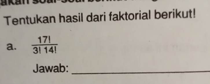 akan 
Tentukan hasil dari faktorial berikut! 
a.  17!/3!14! 
Jawab:_