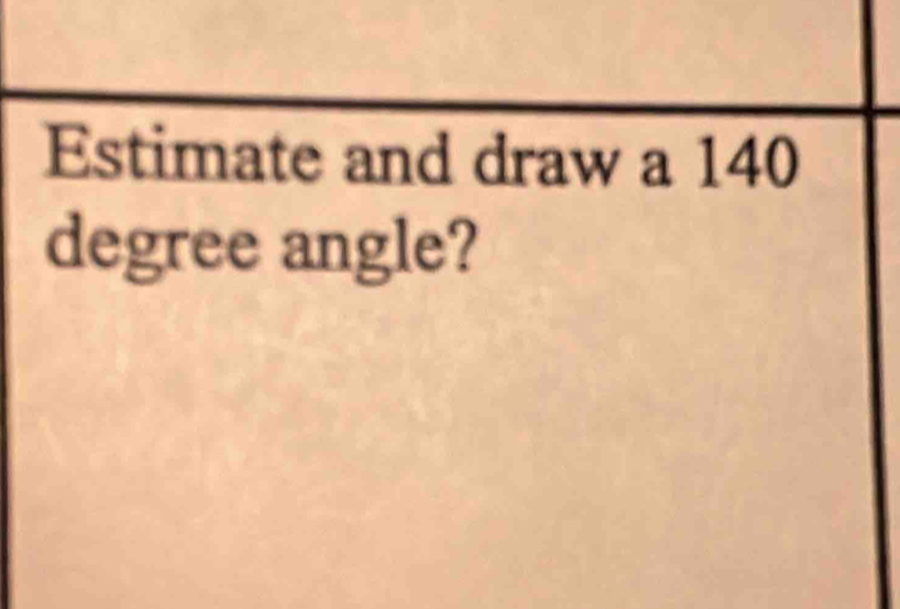 Estimate and draw a 140
degree angle?