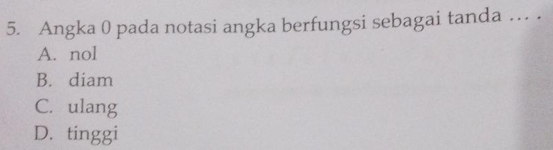 Angka 0 pada notasi angka berfungsi sebagai tanda .. .
A. nol
B. diam
C. ulang
D. tinggi