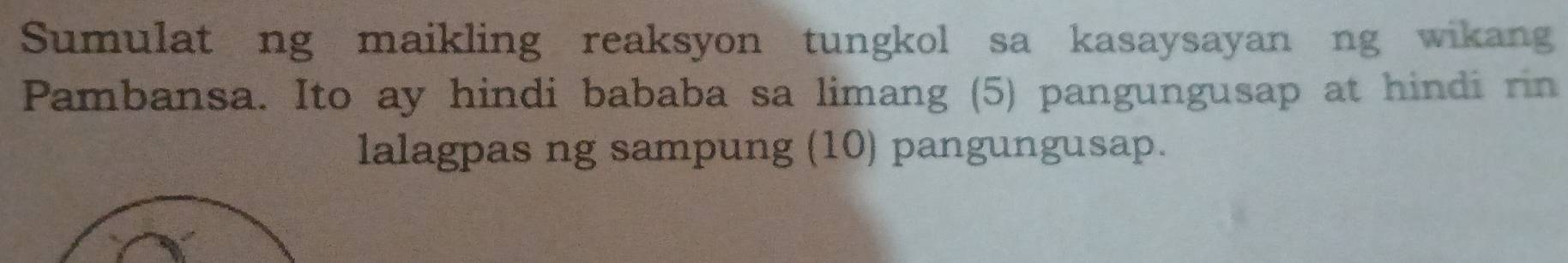 Sumulat ng maikling reaksyon tungkol sa kasaysayan ng wikang 
Pambansa. Ito ay hindi bababa sa limang (5) pangungusap at hindi rin 
lalagpas ng sampung (10) pangungusap.