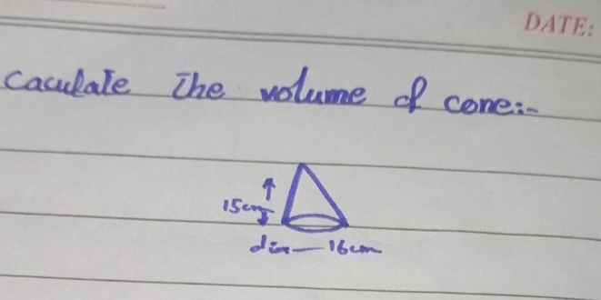 caclate The volume of cone:
5cm
din- 16em