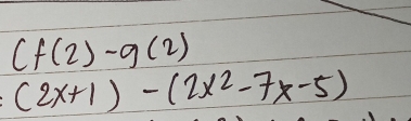 (f(2)-g(2)
(2x+1)-(2x^2-7x-5)