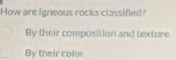 How are igneous rocks classified? 
By their composition and texture 
By their color