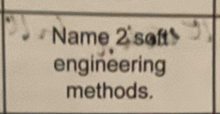 Name 2 soft 
engineering 
methods.